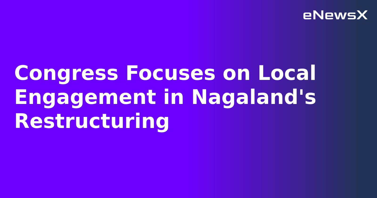 Congress Focuses on Local Engagement in Nagaland's Restructuring.webp