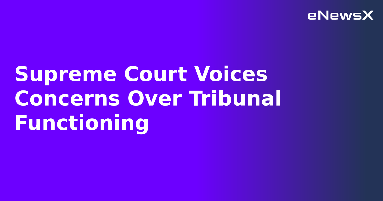 Supreme Court Voices Concerns Over Tribunal Functioning.webp