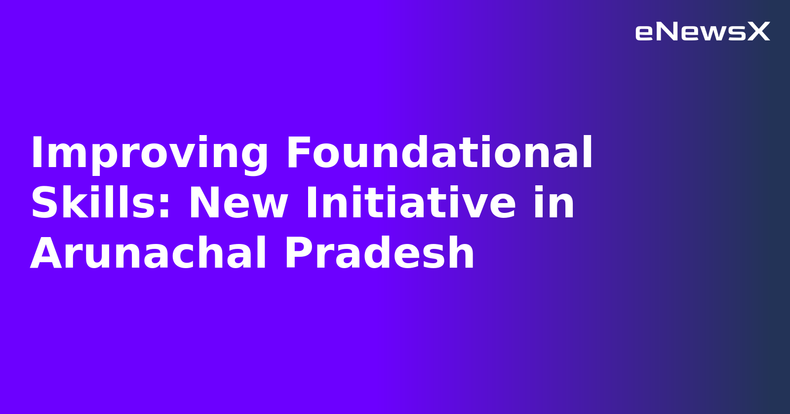 Improving Foundational Skills: New Initiative in Arunachal Pradesh.webp