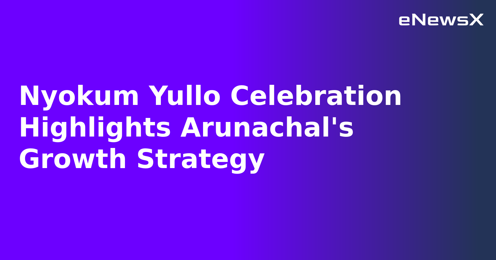 Nyokum Yullo Celebration Highlights Arunachal's Growth Strategy.webp