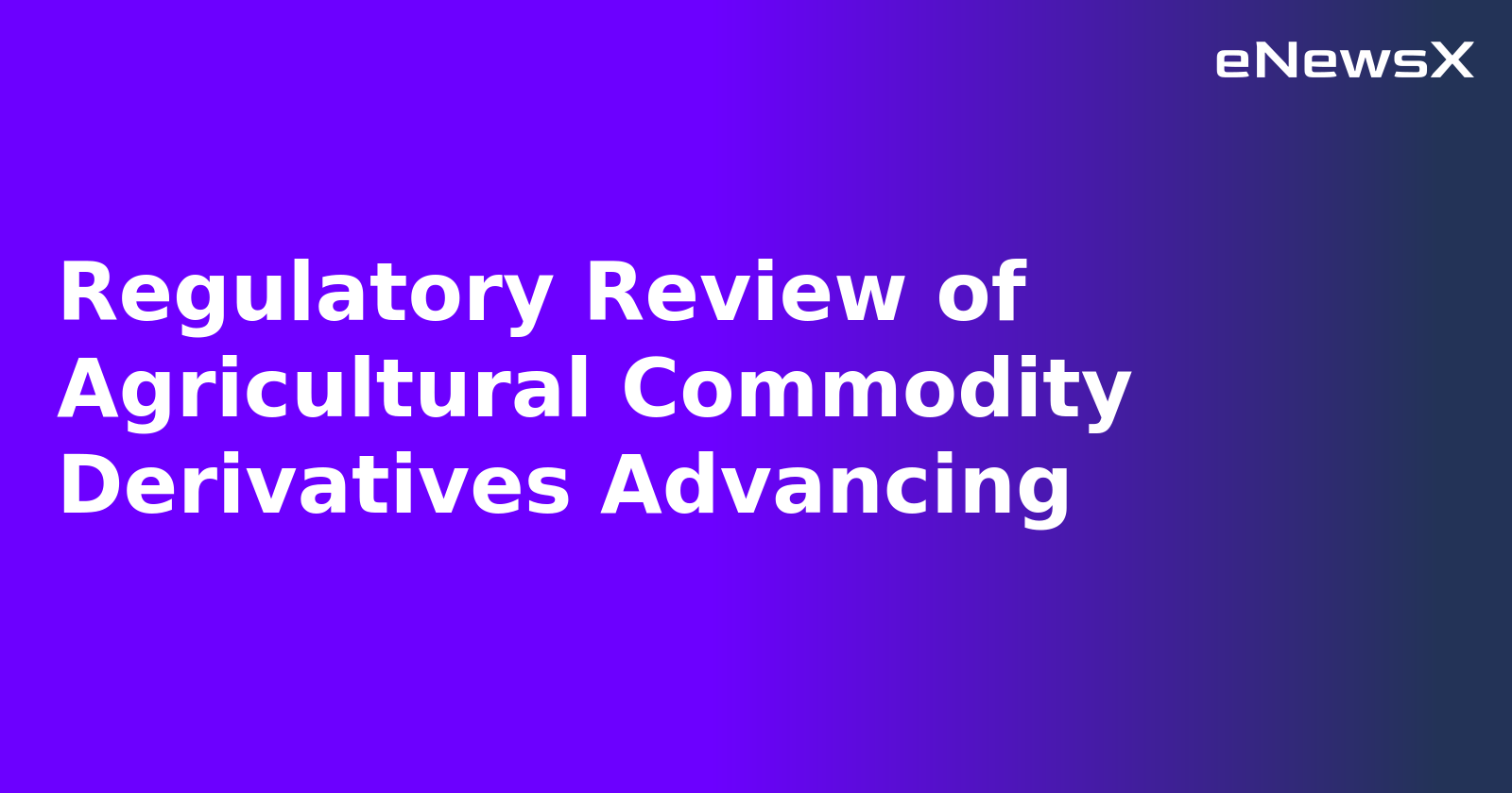 Regulatory Review of Agricultural Commodity Derivatives Advancing.webp