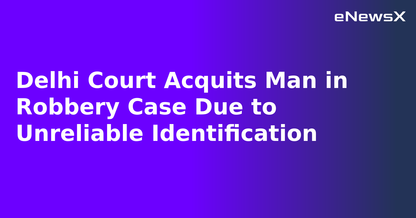 Delhi Court Acquits Man in Robbery Case Due to Unreliable Identification.webp