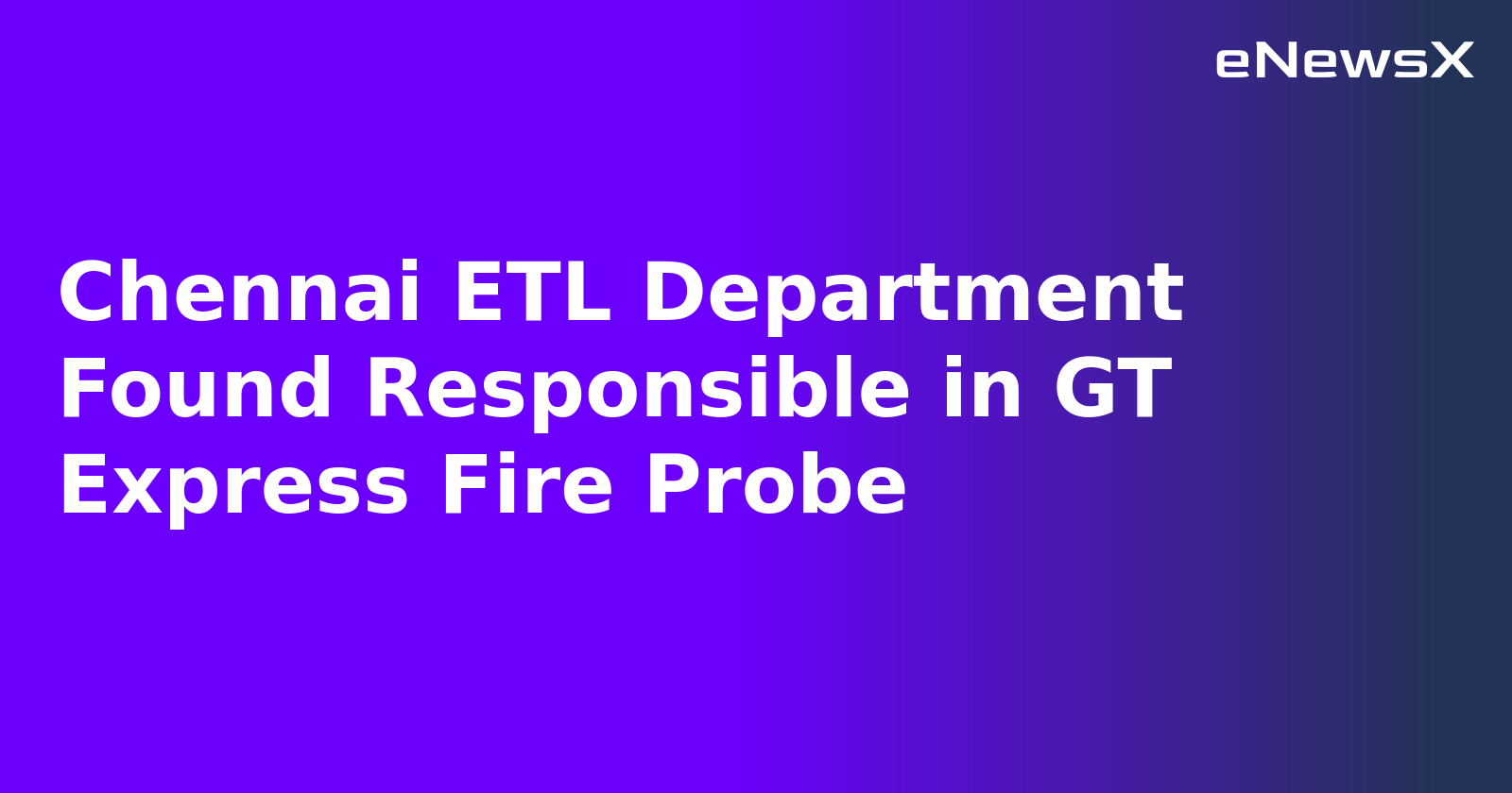 Chennai ETL Department Found Responsible in GT Express Fire Probe.webp