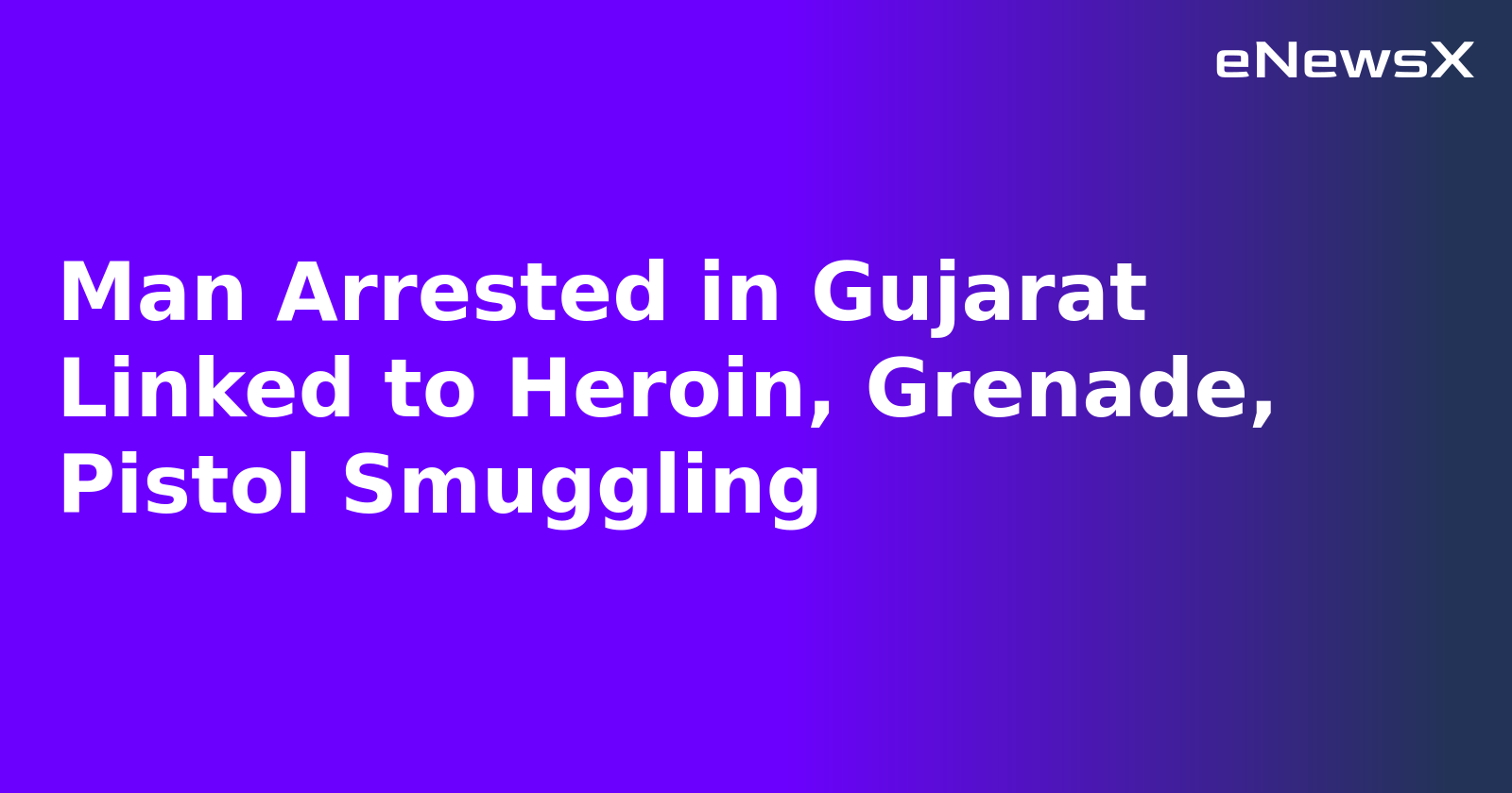 Man Arrested in Gujarat Linked to Heroin, Grenade, Pistol Smuggling.webp