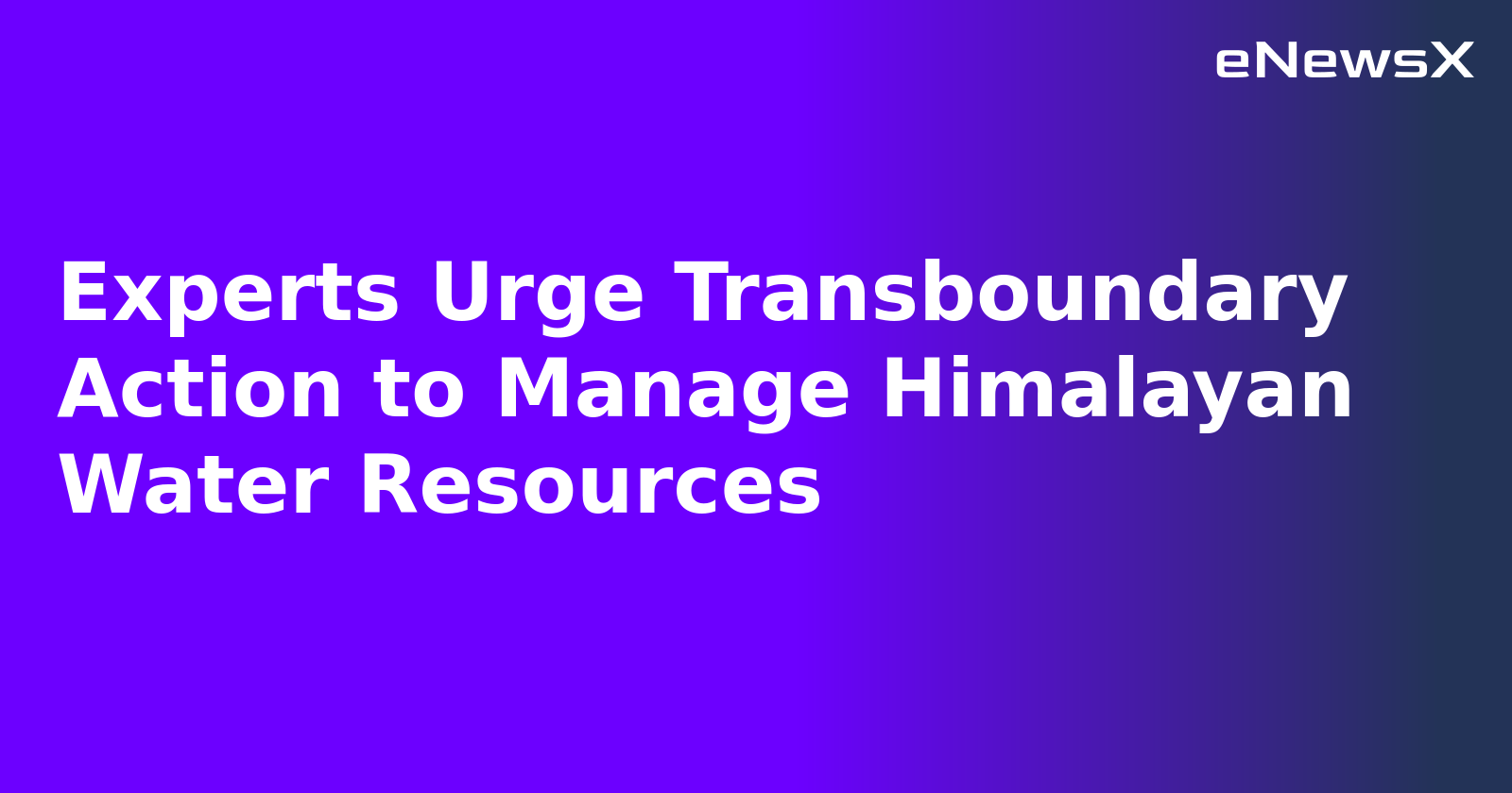 Experts Urge Transboundary Action to Manage Himalayan Water Resources.webp
