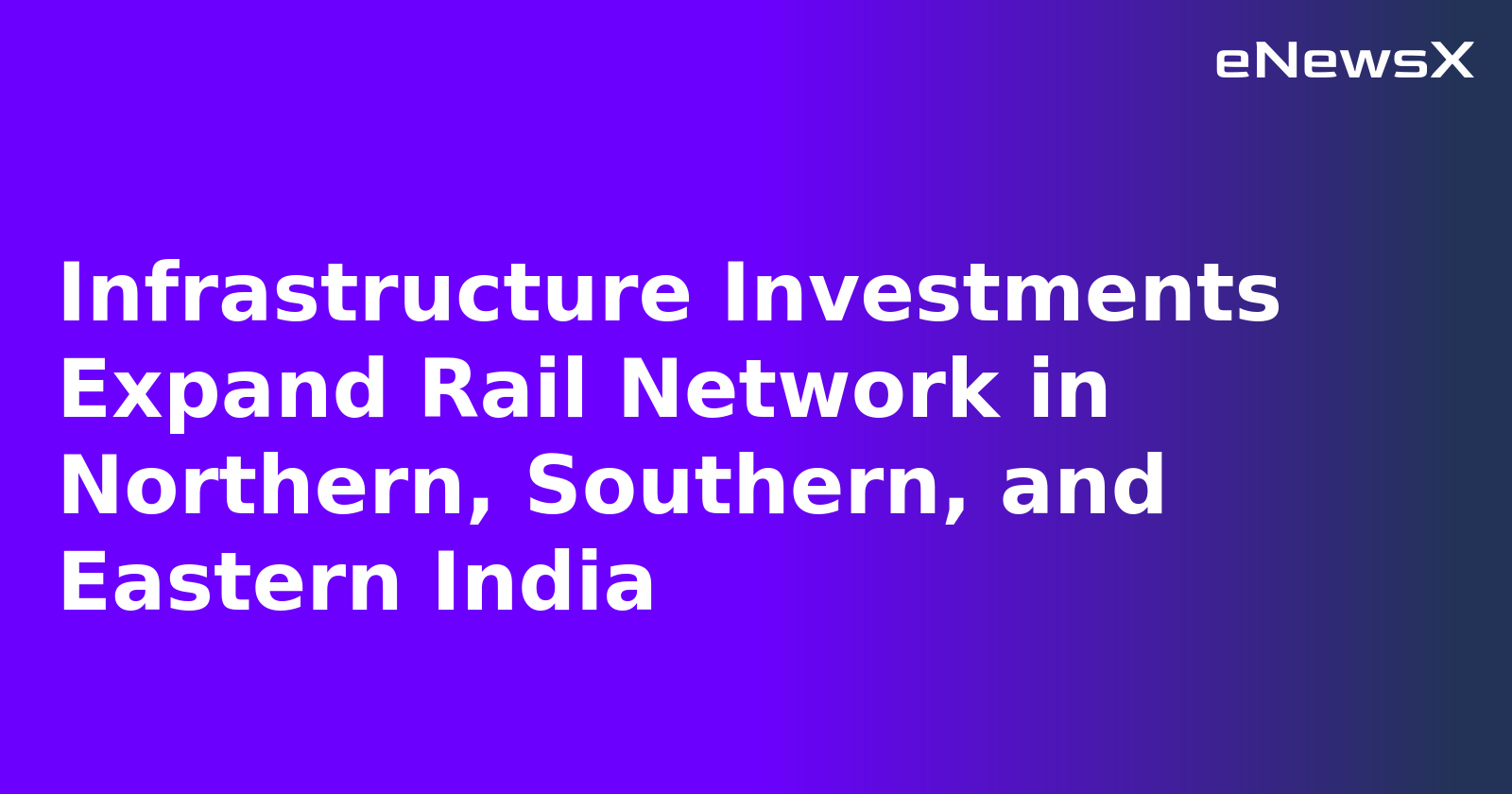 Infrastructure Investments Expand Rail Network in Northern, Southern, and Eastern India.webp