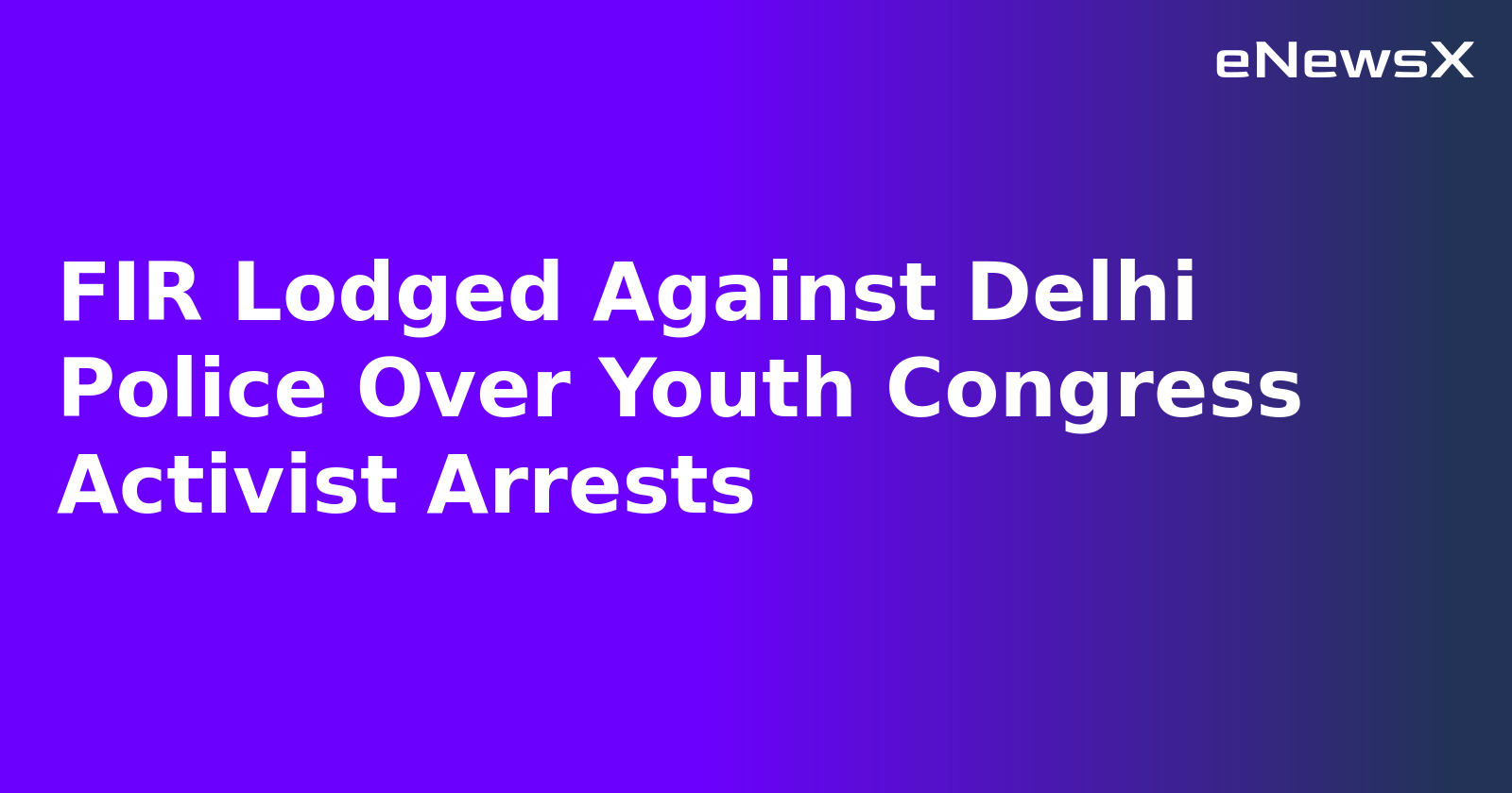 FIR Lodged Against Delhi Police Over Youth Congress Activist Arrests.webp