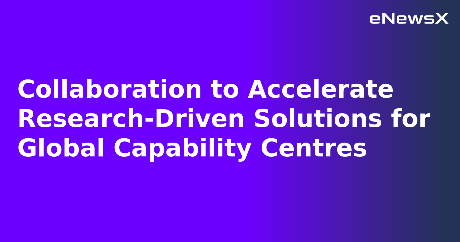 Collaboration to Accelerate Research-Driven Solutions for Global Capability Centres