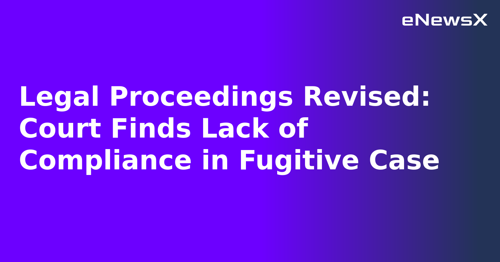 Legal Proceedings Revised: Court Finds Lack of Compliance in Fugitive Case.webp