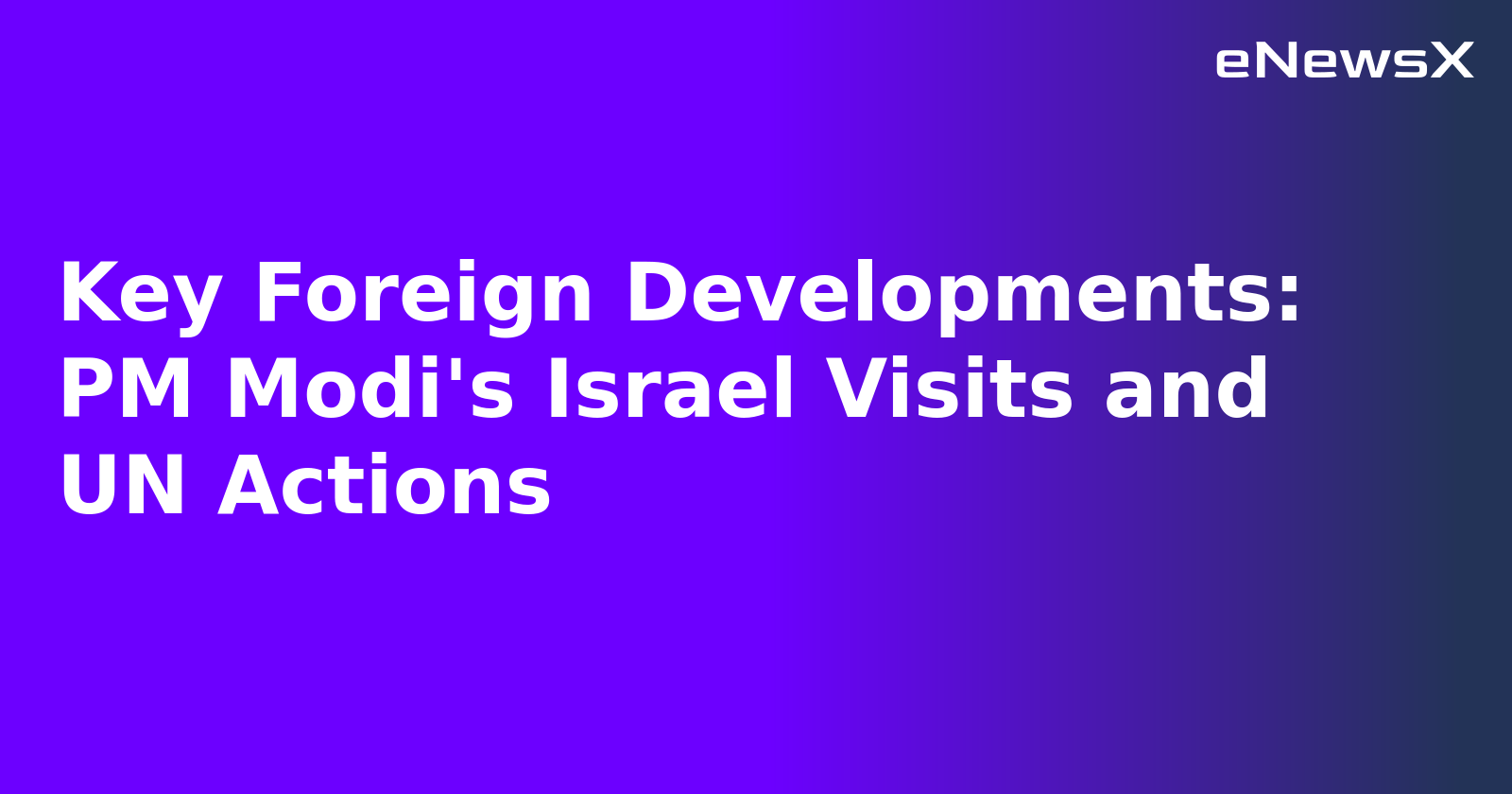 Key Foreign Developments: PM Modi's Israel Visits and UN Actions.webp Key Foreign Developments: PM Modi's Israel Visits and UN Actions.webp