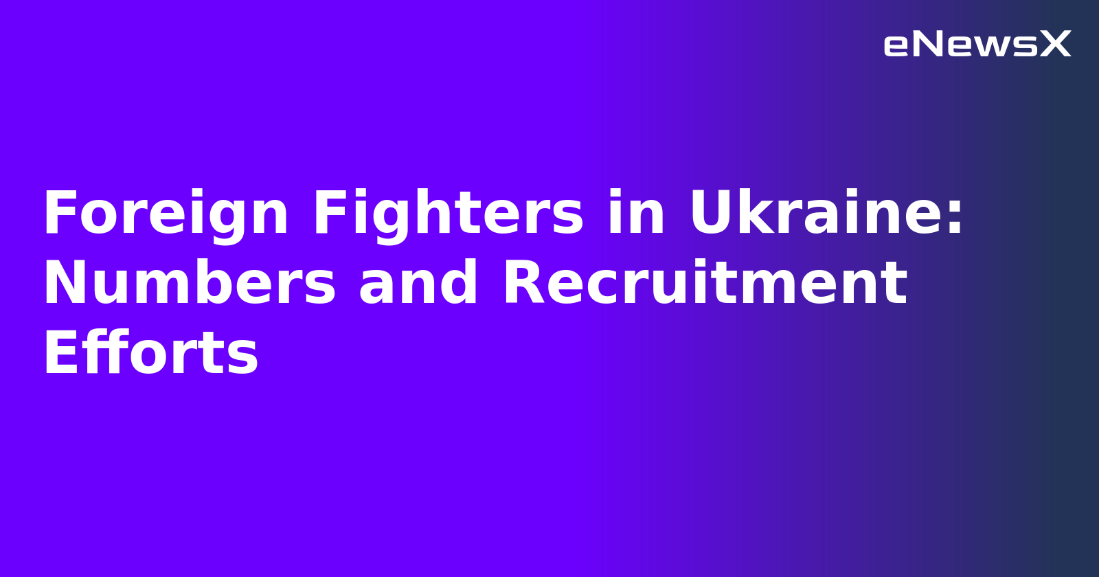 Foreign Fighters in Ukraine: Numbers and Recruitment Efforts.webp