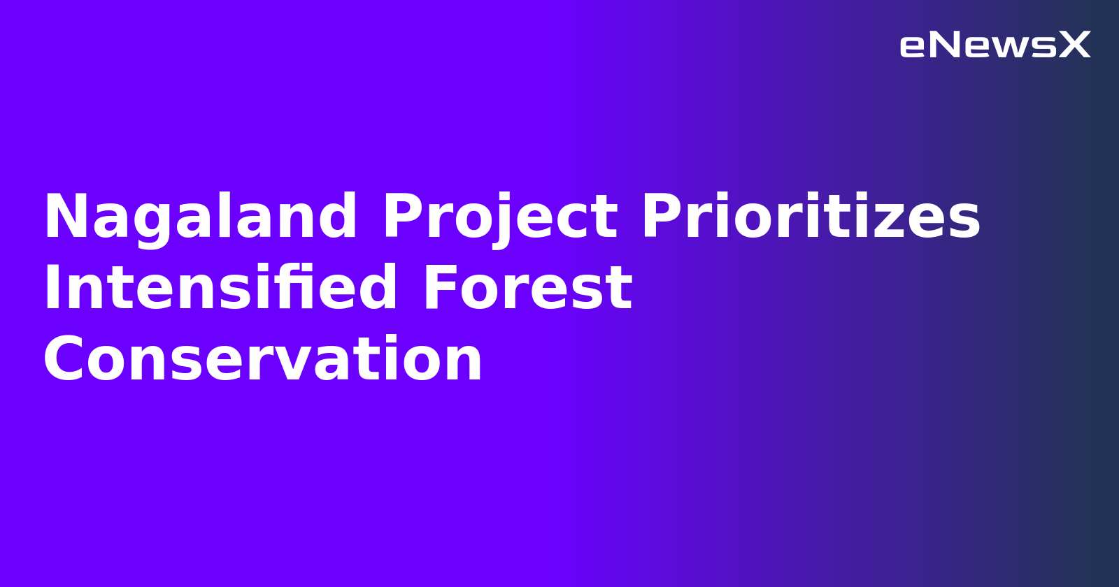 Nagaland Project Prioritizes Intensified Forest Conservation.webp