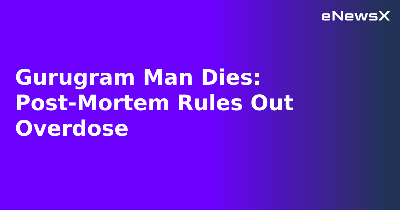 Gurugram Man Dies: Post-Mortem Rules Out Overdose.webp
