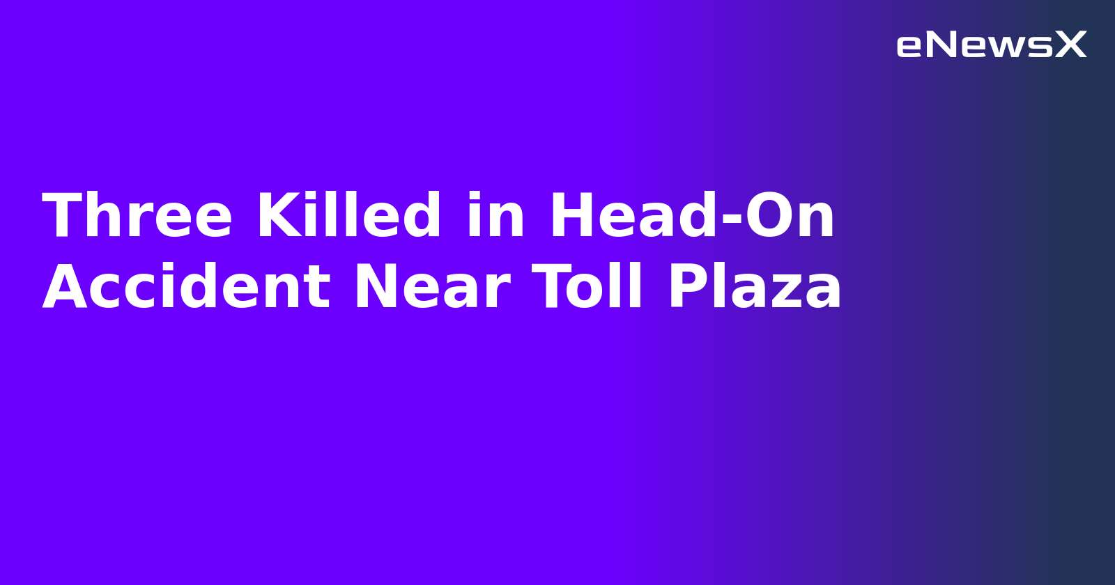 Three Killed in Head-On Accident Near Toll Plaza.webp Three Killed in Head-On Accident Near Toll Plaza.webp