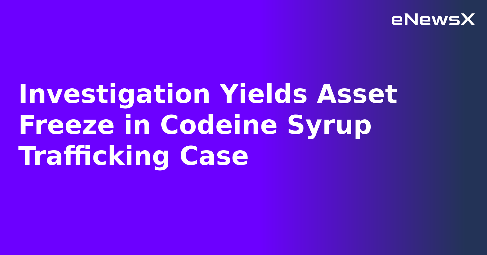 Investigation Yields Asset Freeze in Codeine Syrup Trafficking Case.webp