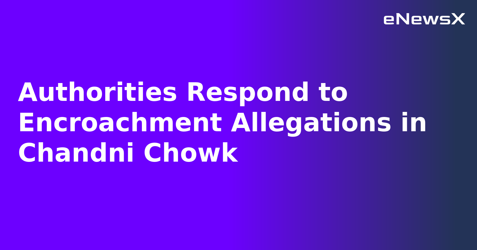 Authorities Respond to Encroachment Allegations in Chandni Chowk