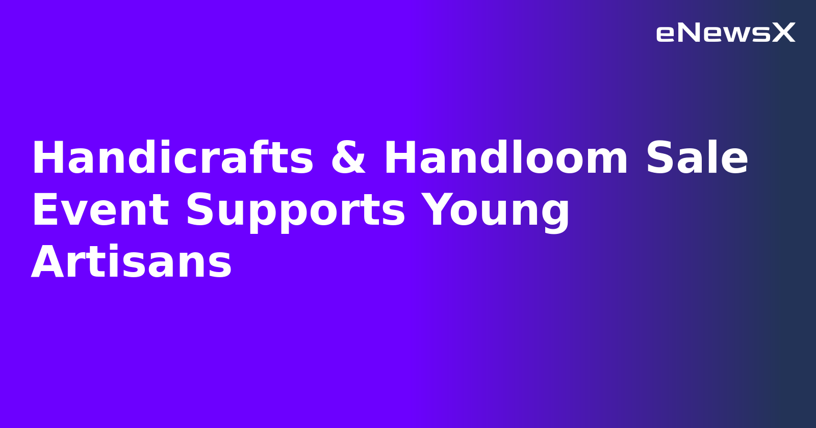 Handicrafts & Handloom Sale Event Supports Young Artisans
