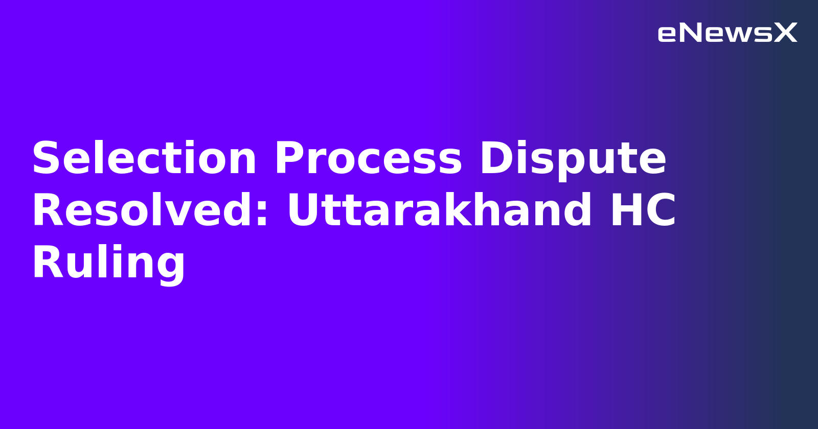 Selection Process Dispute Resolved: Uttarakhand HC Ruling.webp
