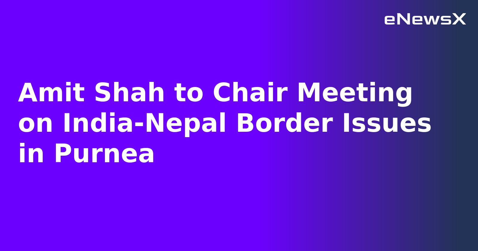 Amit Shah to Chair Meeting on India-Nepal Border Issues in Purnea.webp