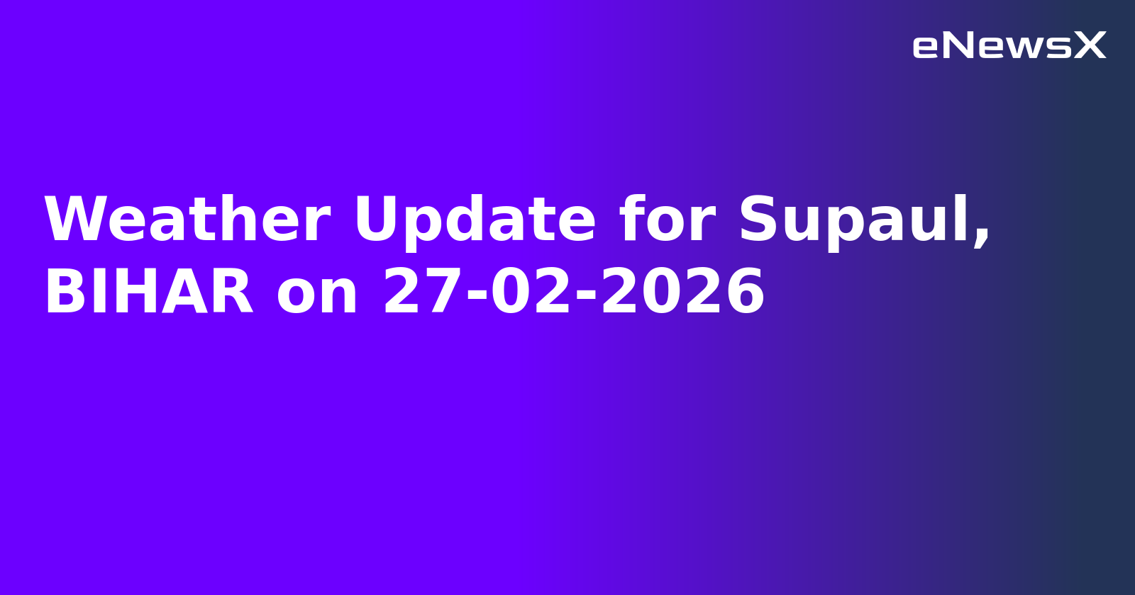 Weather Update for Supaul, BIHAR on 27-02-2026