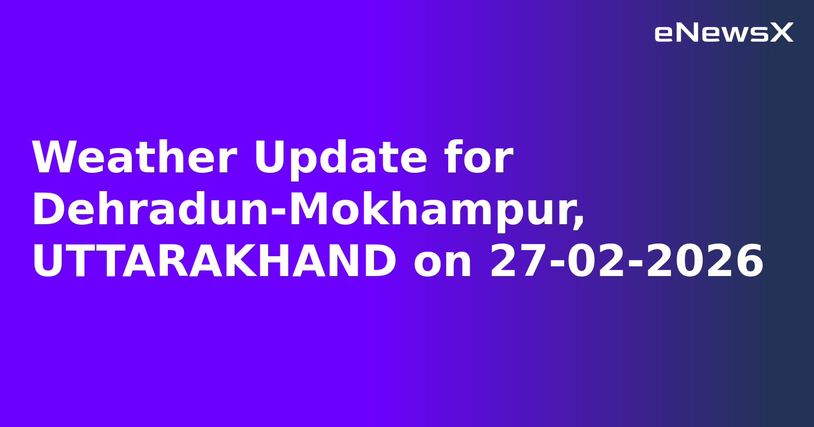 Weather Update for Dehradun-Mokhampur, UTTARAKHAND on 27-02-2026