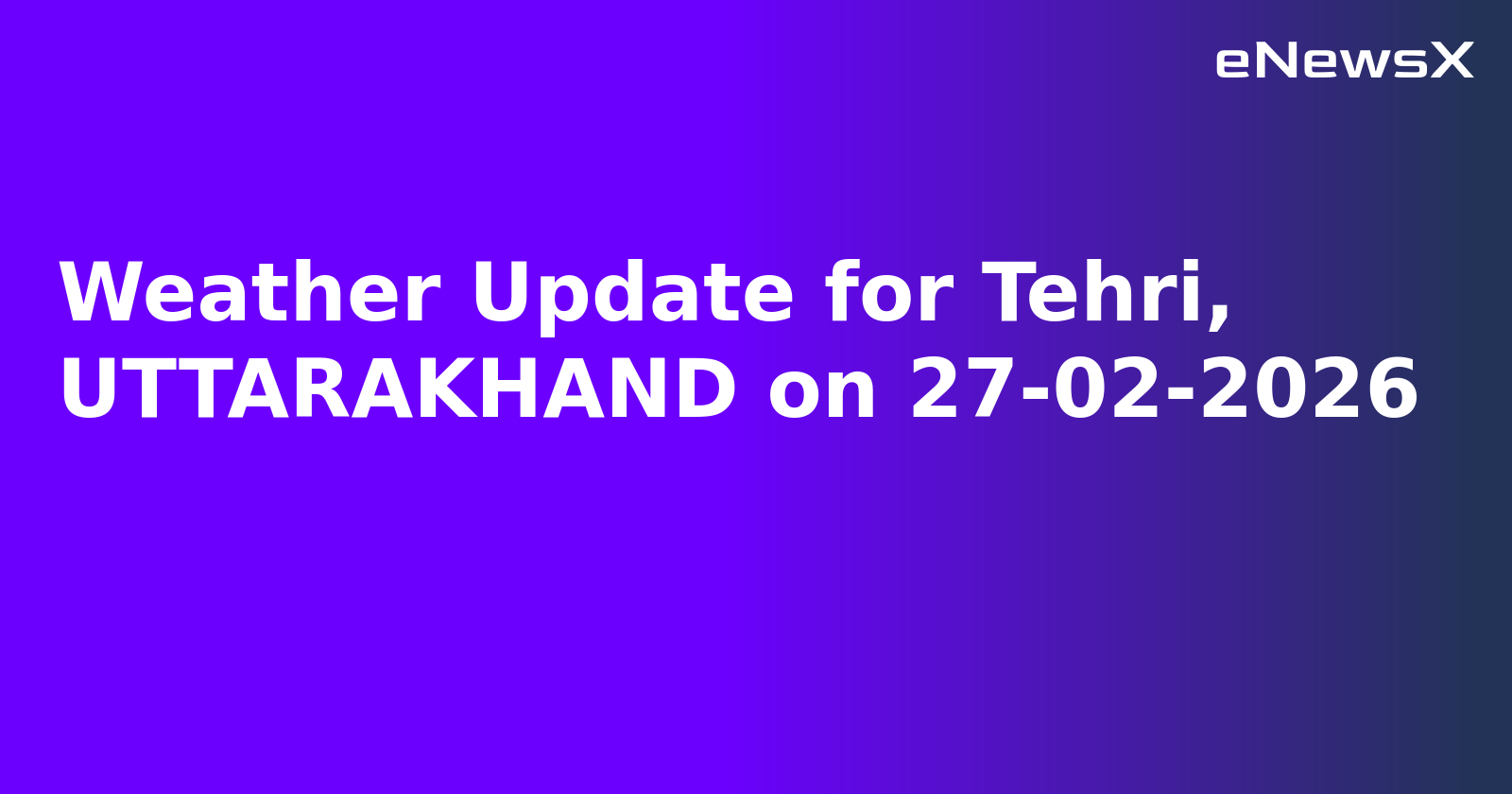 Weather Update for Tehri, UTTARAKHAND on 27-02-2026