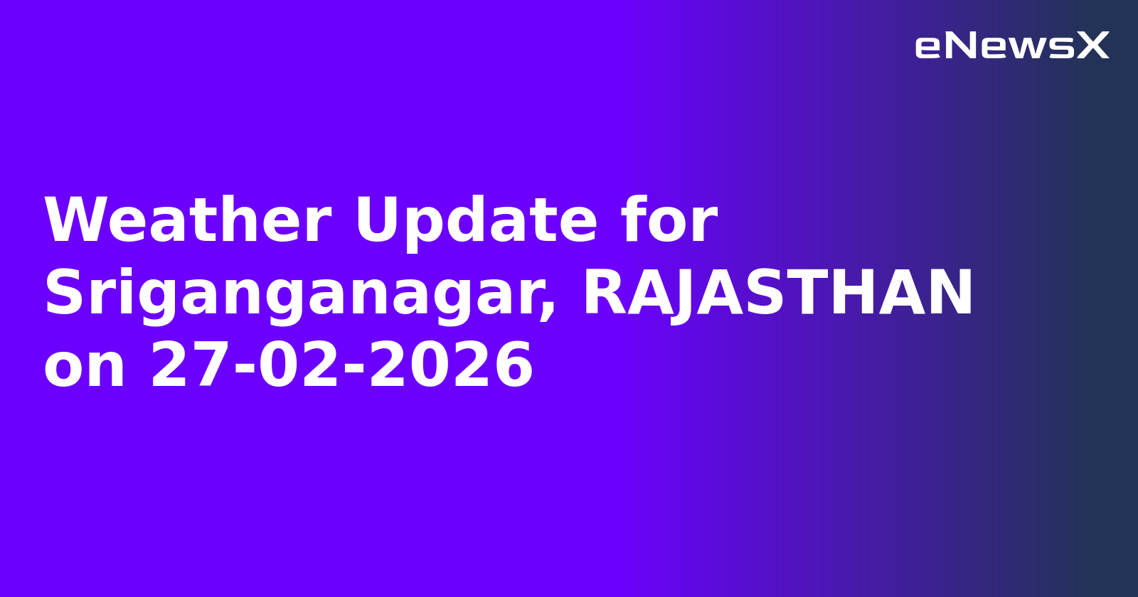 Weather Update for Sriganganagar, RAJASTHAN on 27-02-2026