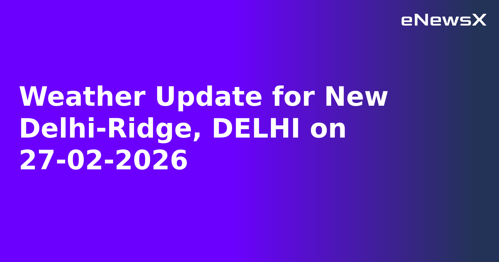 Weather Update for New Delhi-Ridge, DELHI on 27-02-2026
