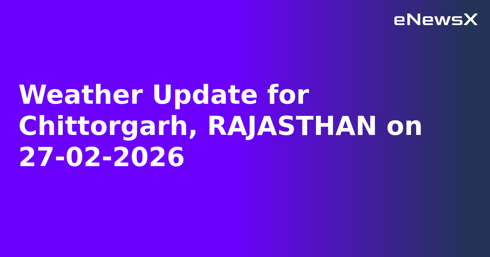 Weather Update for Chittorgarh, RAJASTHAN on 27-02-2026