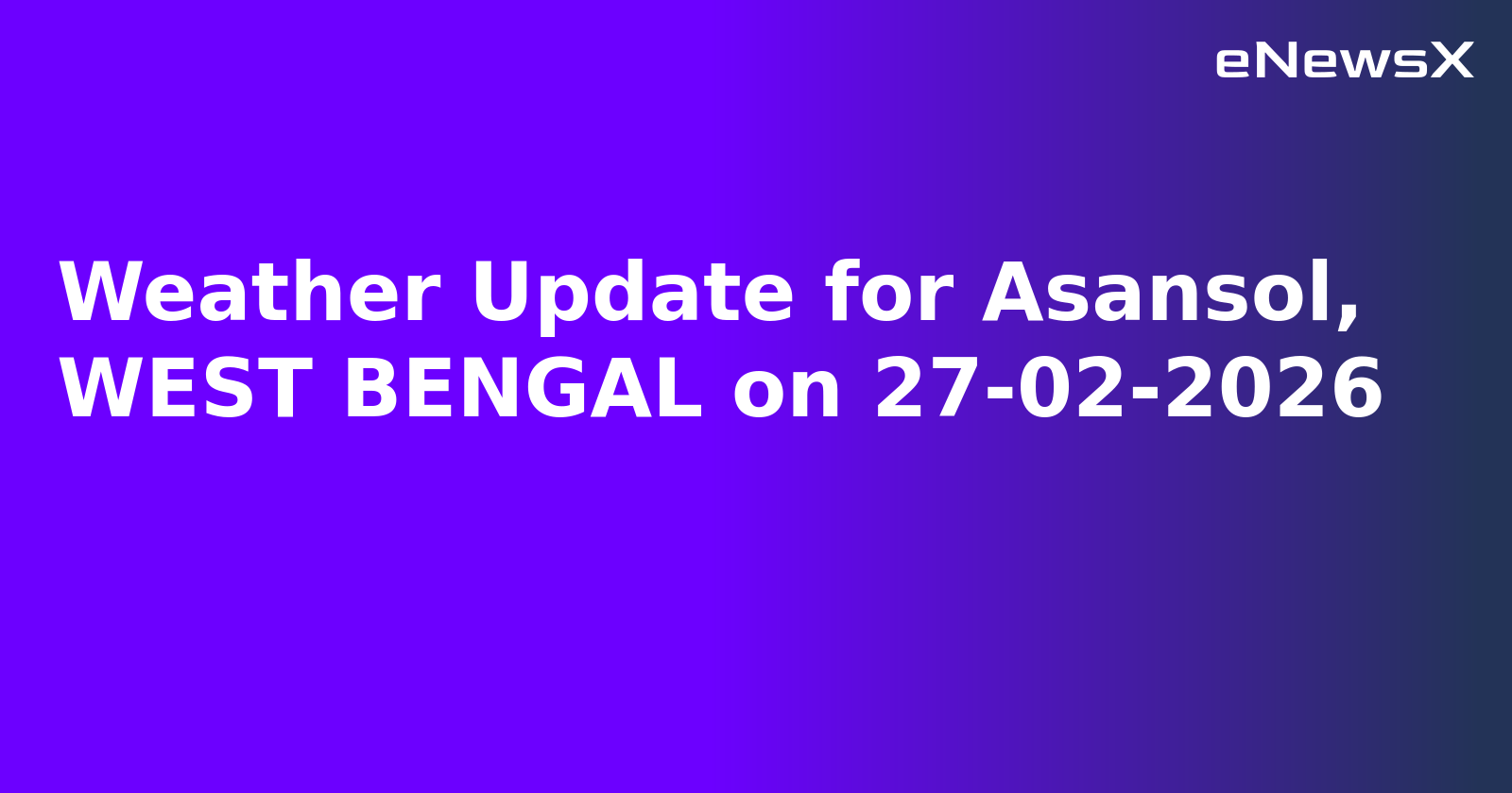 Weather Update for Asansol, WEST BENGAL on 27-02-2026