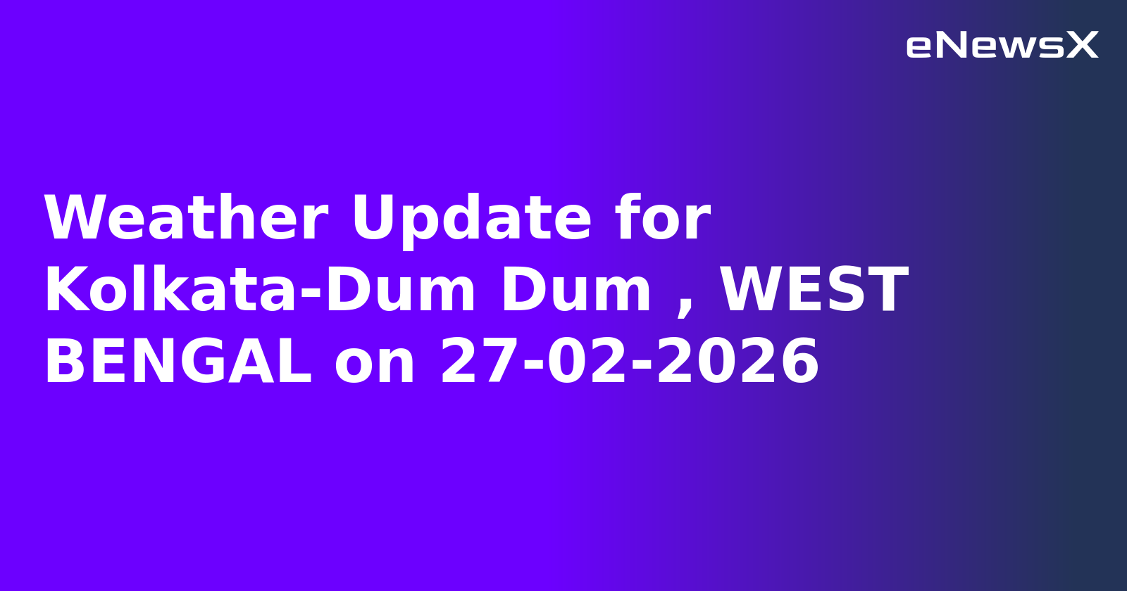Weather Update for Kolkata-Dum Dum , WEST BENGAL on 27-02-2026