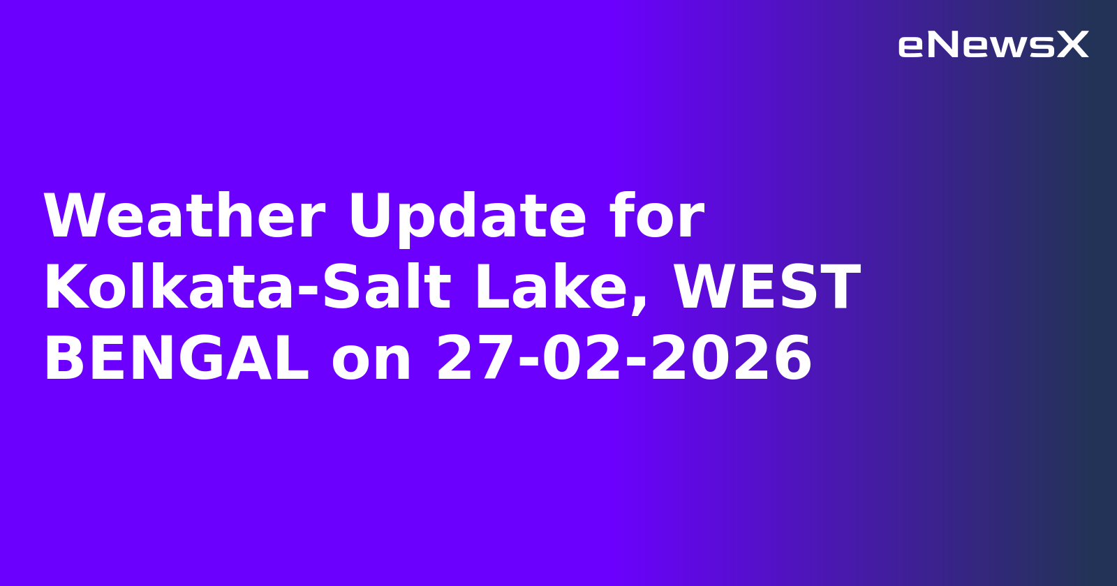 Weather Update for Kolkata-Salt Lake, WEST BENGAL on 27-02-2026