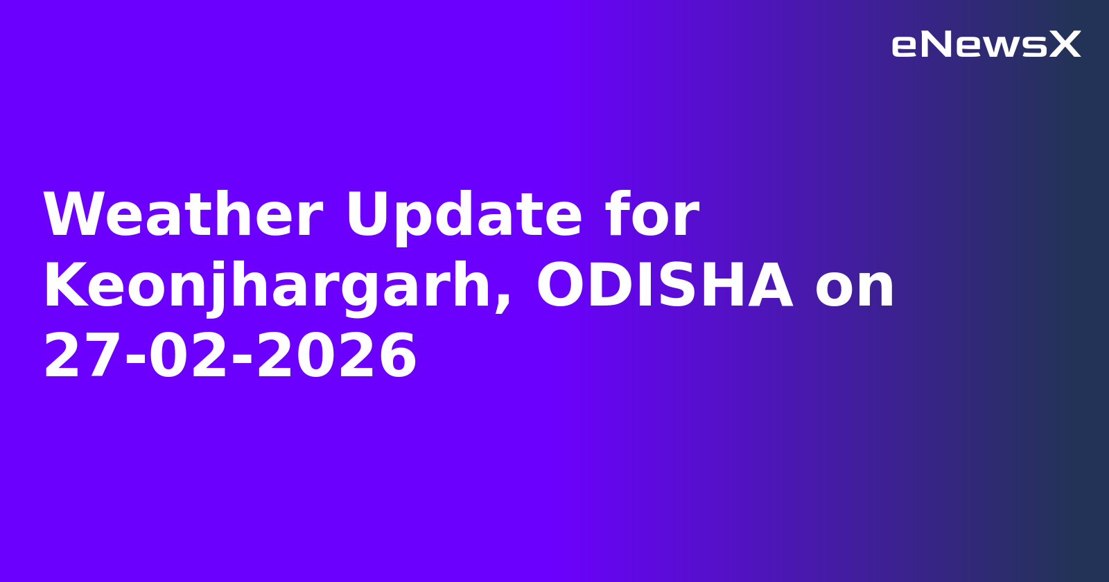 Weather Update for Keonjhargarh, ODISHA on 27-02-2026
