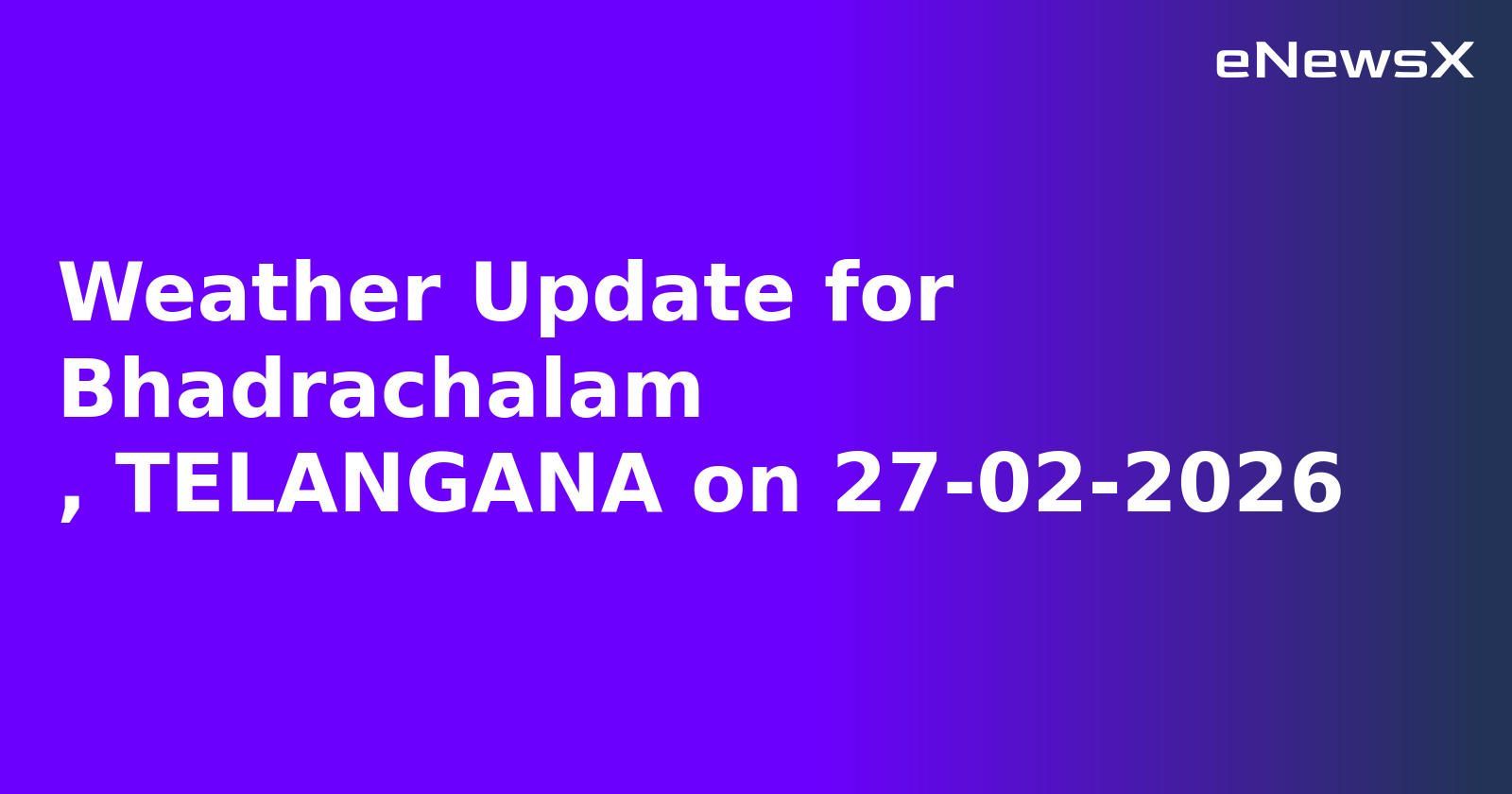 Weather Update for Bhadrachalam
, TELANGANA on 27-02-2026