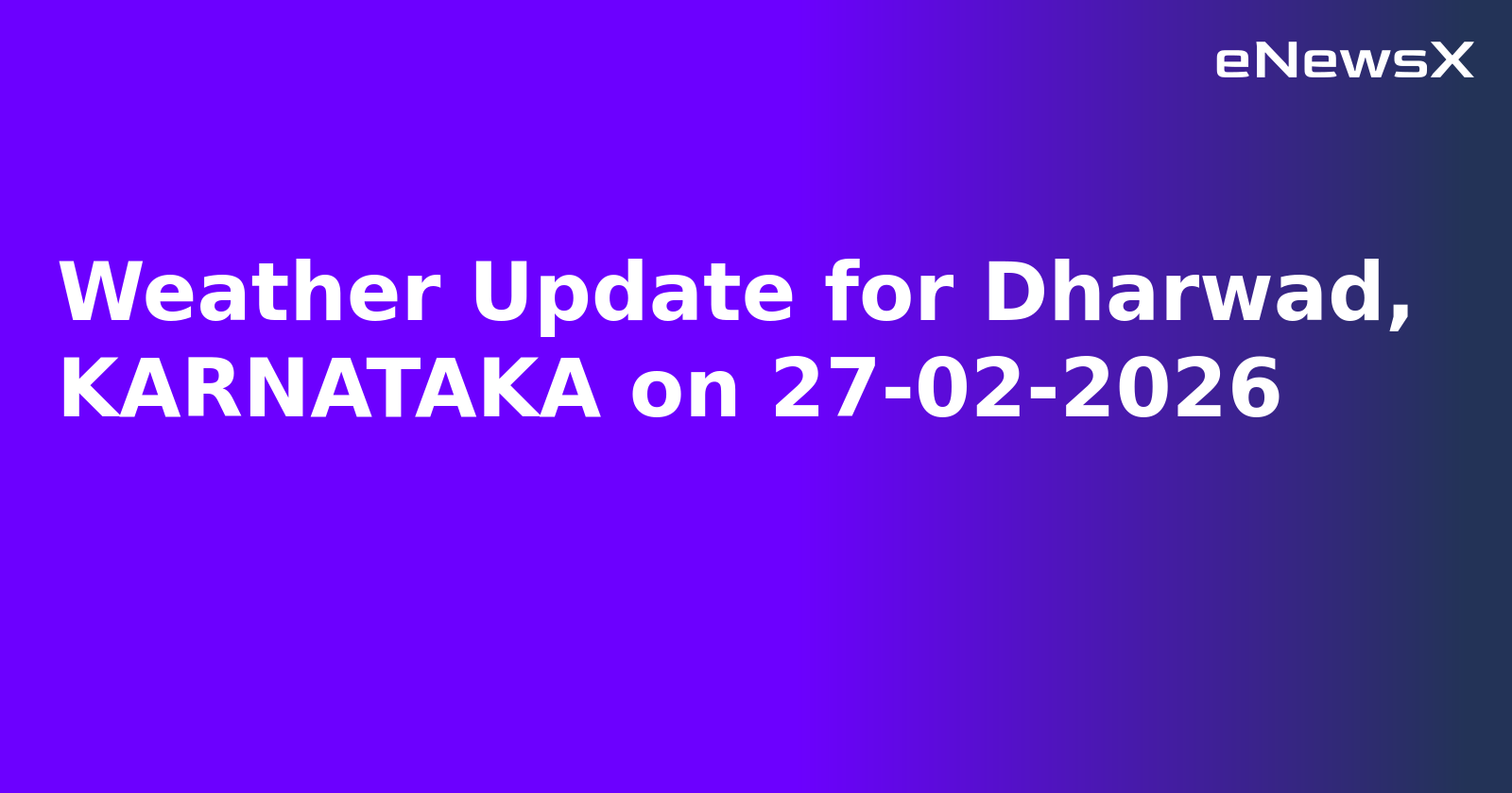 Weather Update for Dharwad, KARNATAKA on 27-02-2026
