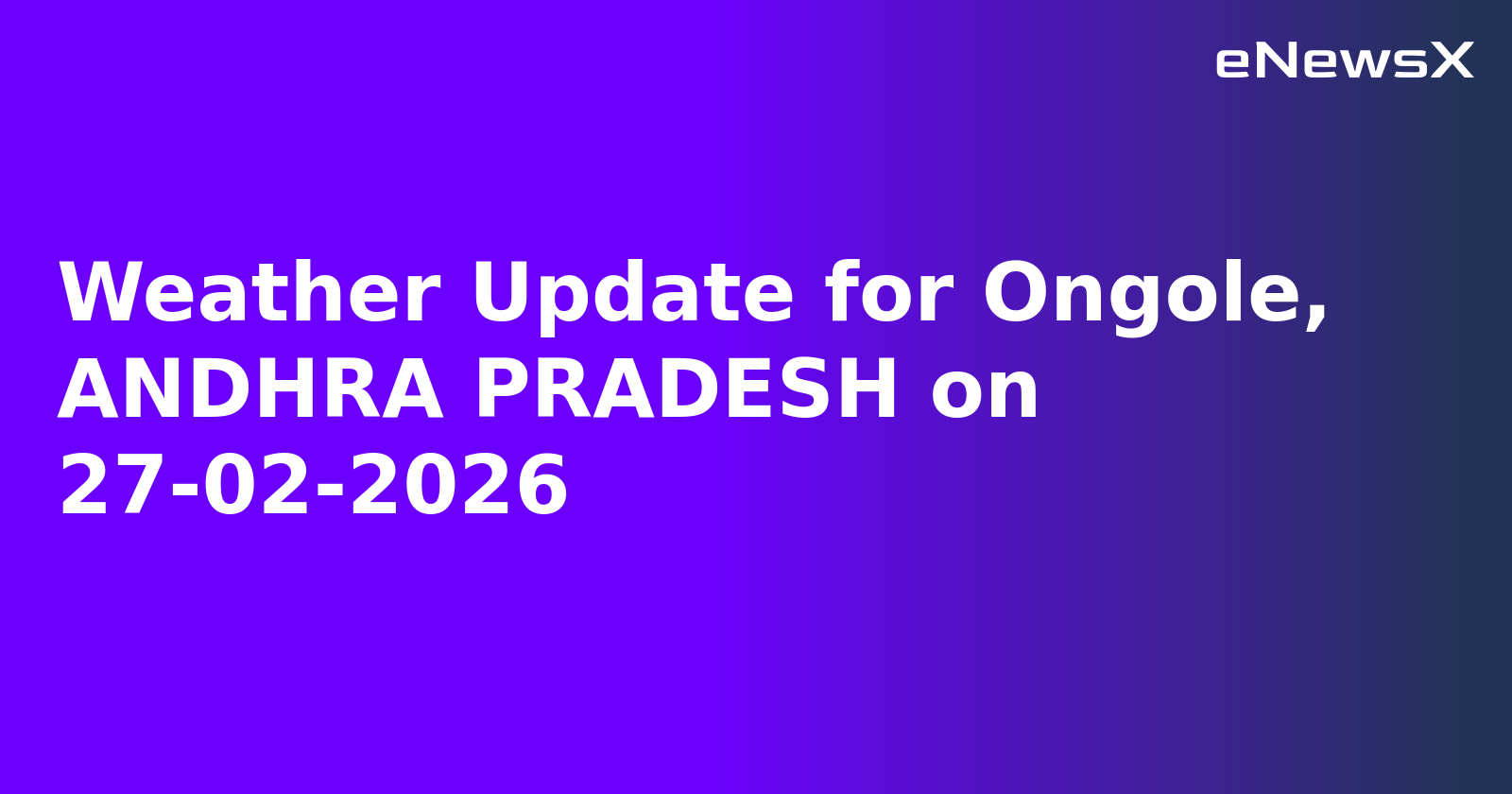 Weather Update for Ongole, ANDHRA PRADESH on 27-02-2026