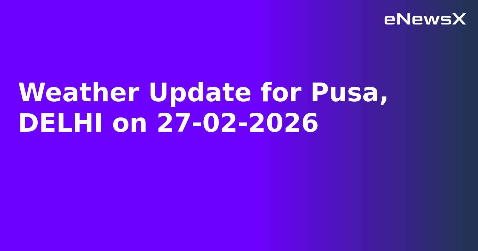 Weather Update for Pusa, DELHI on 27-02-2026