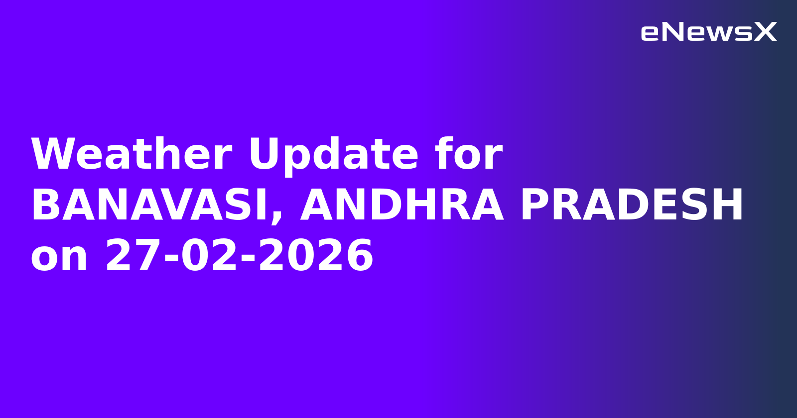 Weather Update for BANAVASI, ANDHRA PRADESH on 27-02-2026