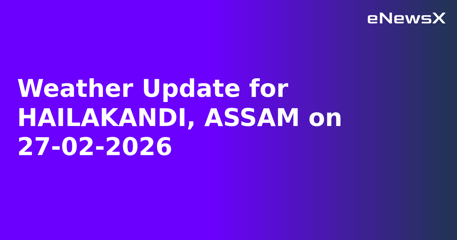 Weather Update for HAILAKANDI, ASSAM on 27-02-2026