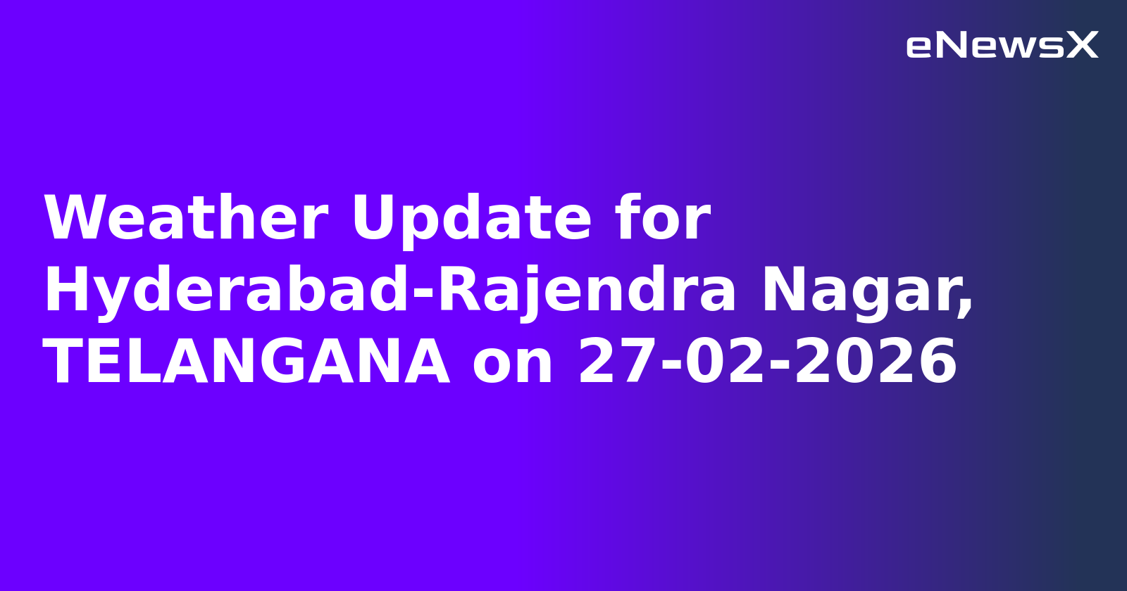 Weather Update for Hyderabad-Rajendra Nagar, TELANGANA on 27-02-2026