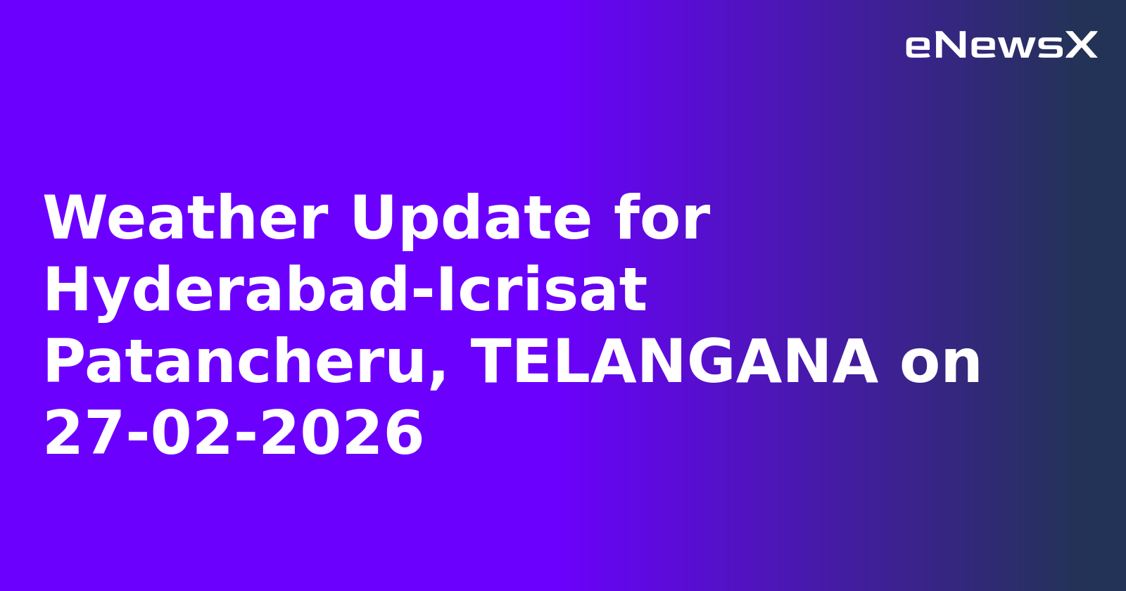 Weather Update for Hyderabad-Icrisat Patancheru, TELANGANA on 27-02-2026