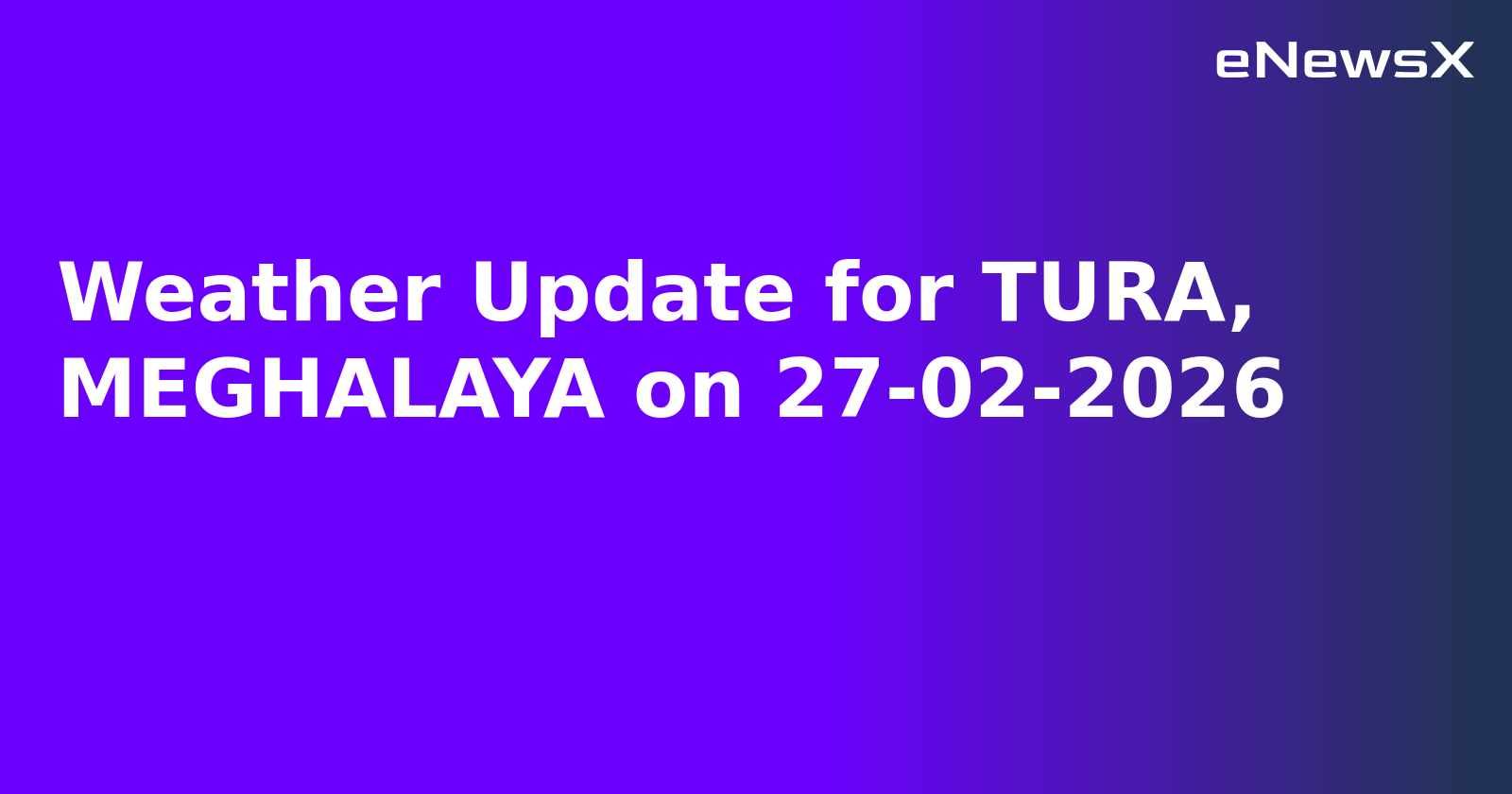 Weather Update for TURA, MEGHALAYA on 27-02-2026