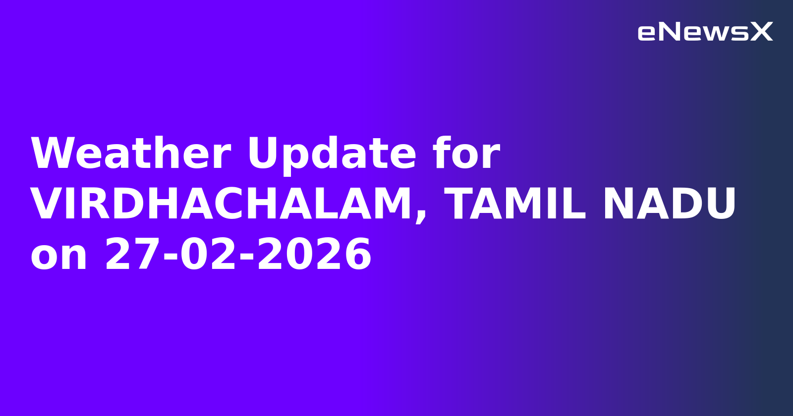 Weather Update for VIRDHACHALAM, TAMIL NADU on 27-02-2026