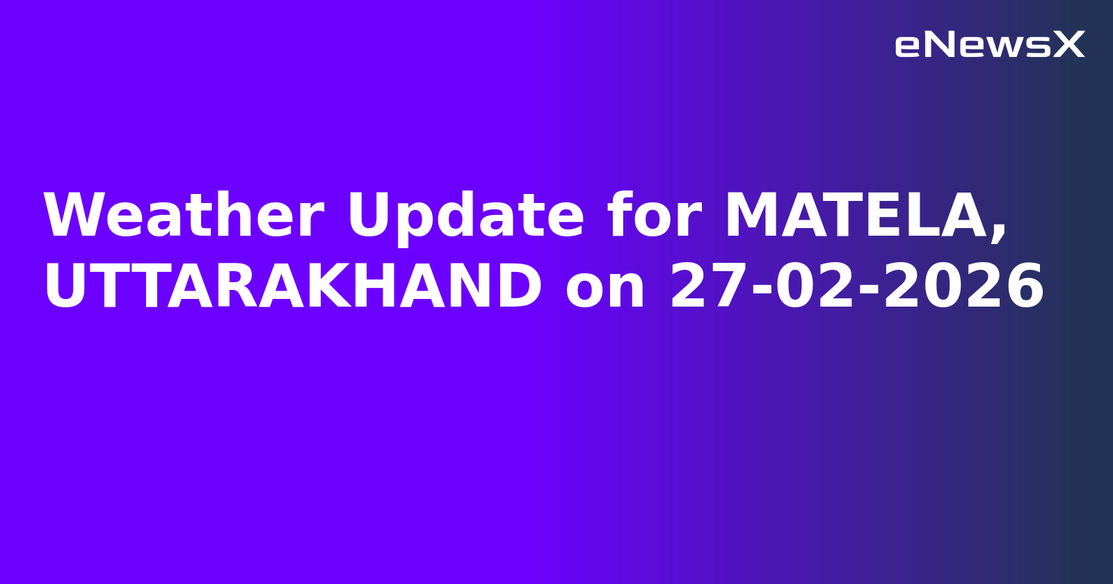 Weather Update for MATELA, UTTARAKHAND on 27-02-2026