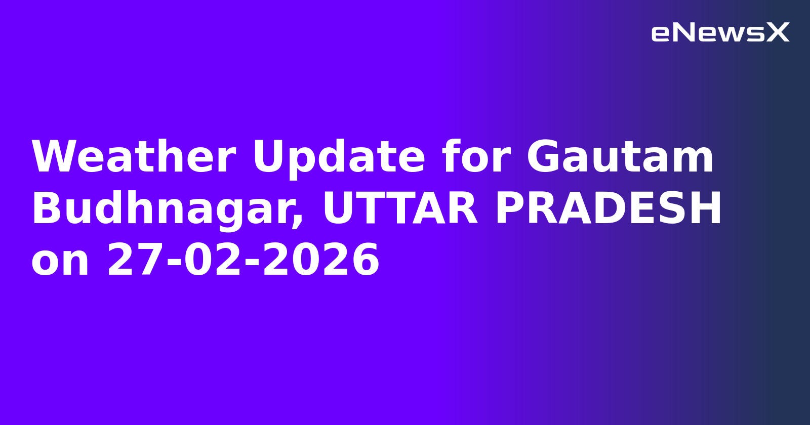 Weather Update for Gautam Budhnagar, UTTAR PRADESH on 27-02-2026