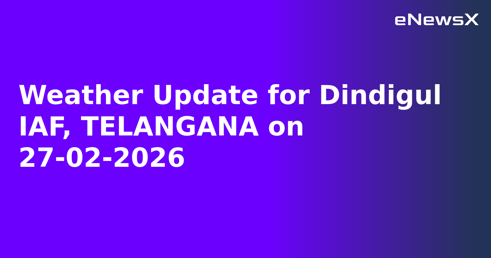 Weather Update for Dindigul IAF, TELANGANA on 27-02-2026