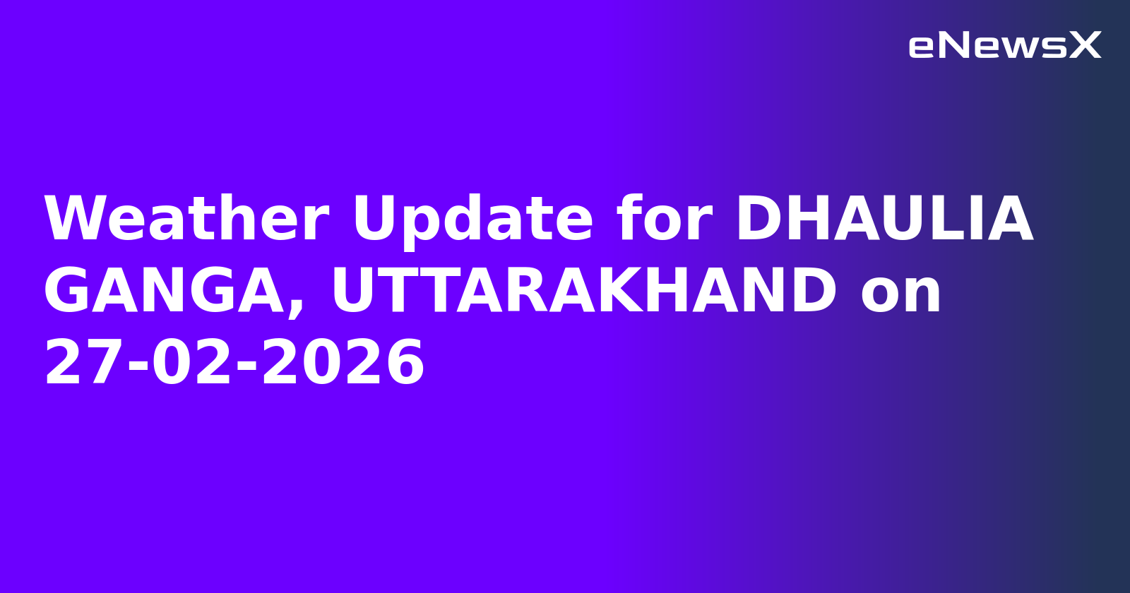 Weather Update for DHAULIA GANGA, UTTARAKHAND on 27-02-2026