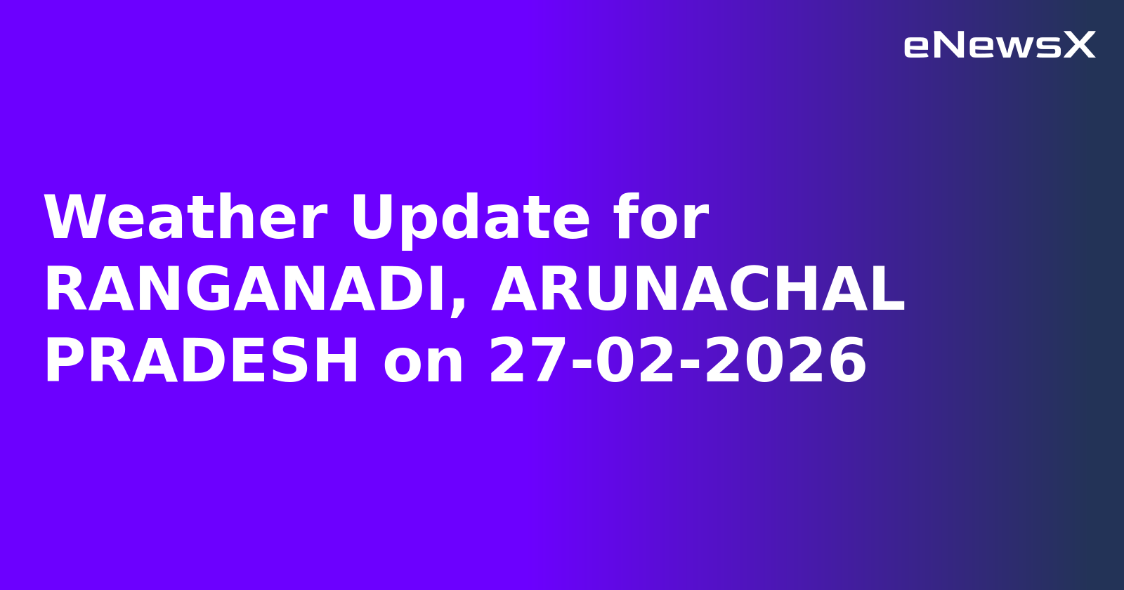 Weather Update for RANGANADI, ARUNACHAL PRADESH on 27-02-2026