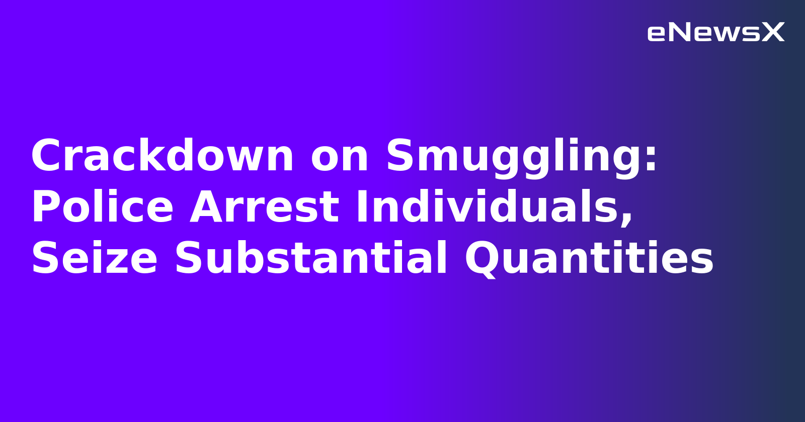 Crackdown on Smuggling: Police Arrest Individuals, Seize Substantial Quantities.webp