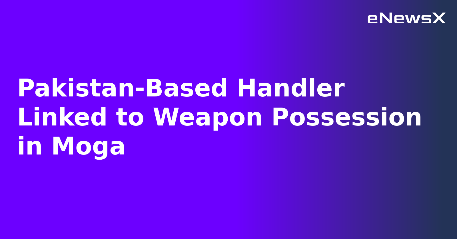 Pakistan-Based Handler Linked to Weapon Possession in Moga